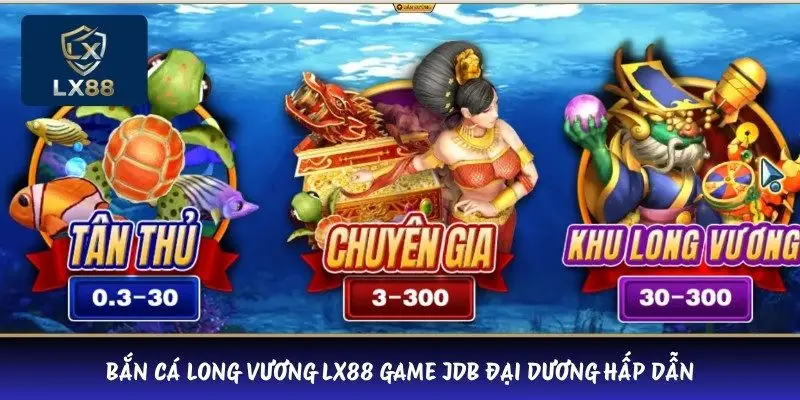 Bắn cá Long Vương LX88 game JDB đại dương hấp dẫn