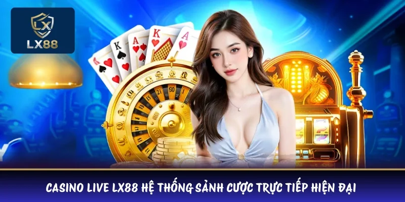 Casino Live LX88 hệ thống sảnh cược trực tiếp hiện đại