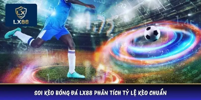 Soi kèo bóng đá LX88 phân tích tỷ lệ kèo chuẩn