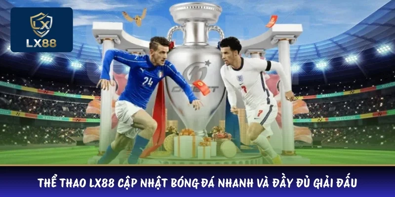 Thể thao LX88 cập nhật bóng đá nhanh và đầy đủ giải đấu